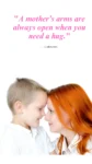 "A mother’s arms are always open when you need a hug." — Unknown